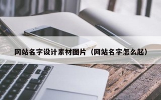 上杭网站名字设计素材图片（网站名字怎么起）